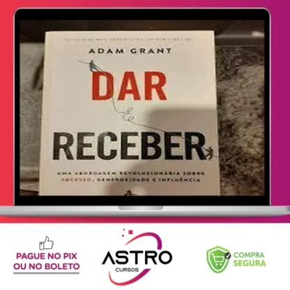 Dar e Receber Uma Abordagem Revolucionária Sobre Sucesso, Generosidade e Influência - Adam Grant