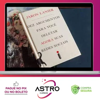 Dez Argumentos Para Você Deletar Agora Suas Redes Sociais - Jaron Lanier