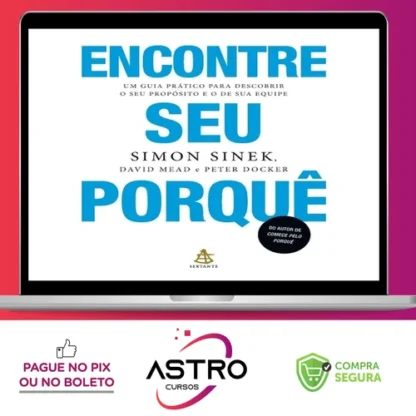 Encontre Seu Porquê: Um Guia Prático Para Descobrir O Seu Propósito E O De Sua Equipe - Simon Sinek