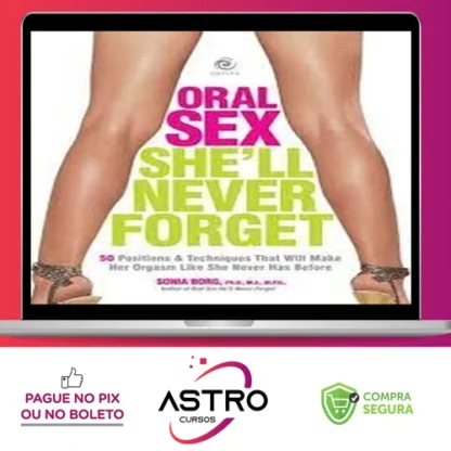 Oral Sex She’ll Never Forget 50 Positions and Techniques That Will Make Her Orgasm Like She Never Has Before - Sonia Borg