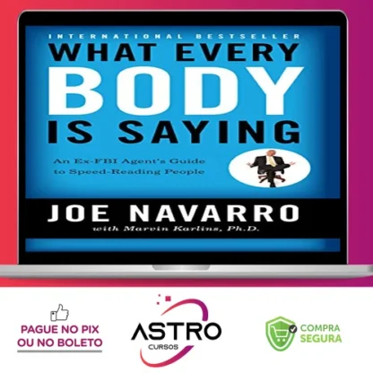 What Every Body Is Saying: An Ex-FBI Agent's Guide to Speed-Reading People - Joe Navarro e Marvin Karlins