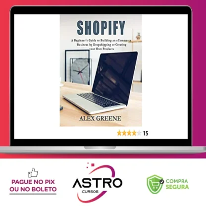 Shopify: A Beginner's Guide to Building an eCommerce Business by Dropshipping or Creating your Own Products - Alex Greene [INGLÊS]