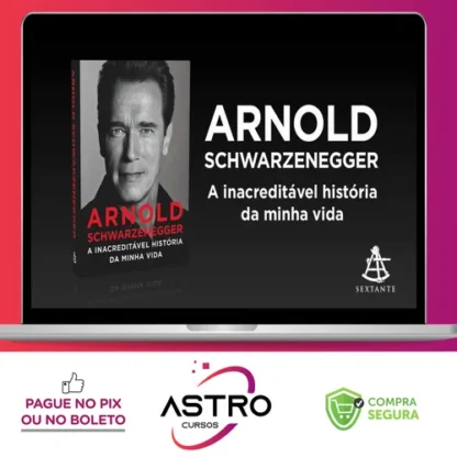 Arnold Schwarzenegger: A Inacreditável História da Minha Vida - Arnold Schwarzenegger