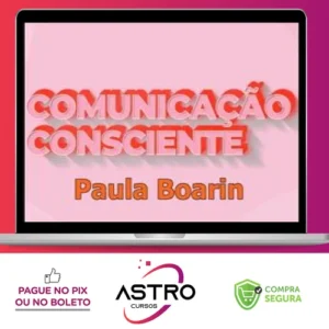Comunicação Consciente: Aprenda a Comunicar de Verdade! - Paula Boarin