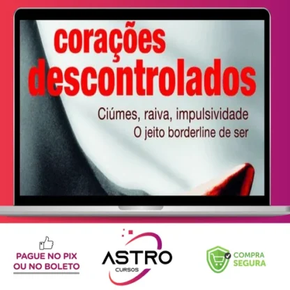 Corações Descontrolados: Cíumes, Raiva, Impulsividade, O Jeito Borderline de Ser - Ana Beatriz Barbosa Silva